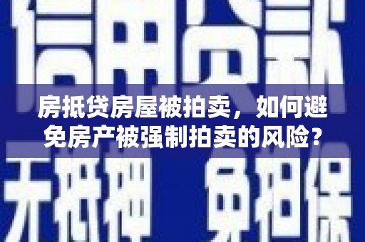 西海岸房抵贷房屋被拍卖，如何避免房产被强制拍卖的风险？