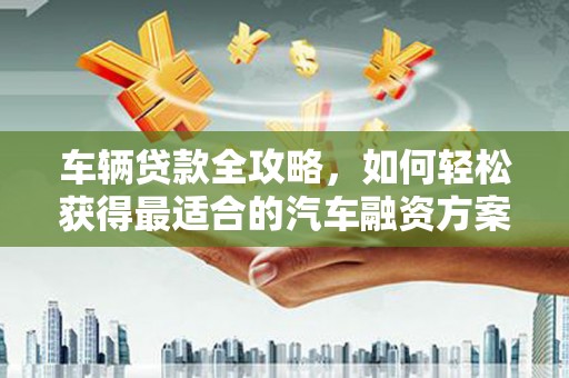 神农架车辆贷款全攻略，如何轻松获得最适合的汽车融资方案