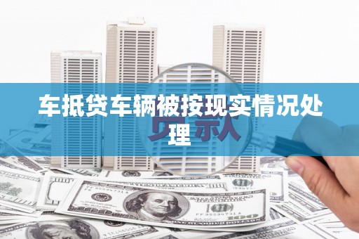 太保车抵贷车辆被按现实情况处理