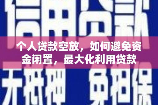 大寮个人贷款空放，如何避免资金闲置，最大化利用贷款