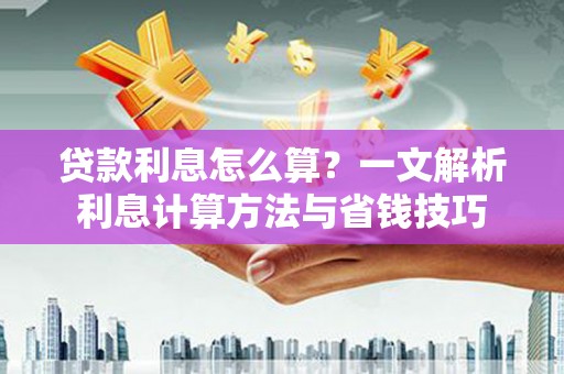 咸安贷款利息怎么算？一文解析利息计算方法与省钱技巧