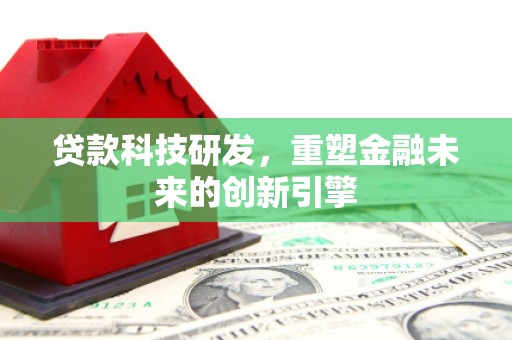 六脚贷款科技研发，重塑金融未来的创新引擎