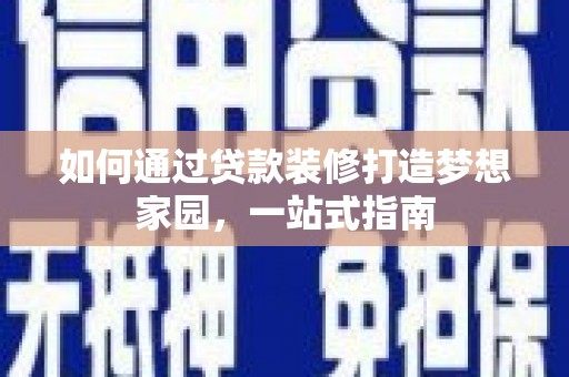 曲麻莱如何通过贷款装修打造梦想家园，一站式指南