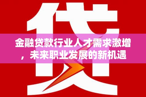 曲麻莱金融贷款行业人才需求激增，未来职业发展的新机遇