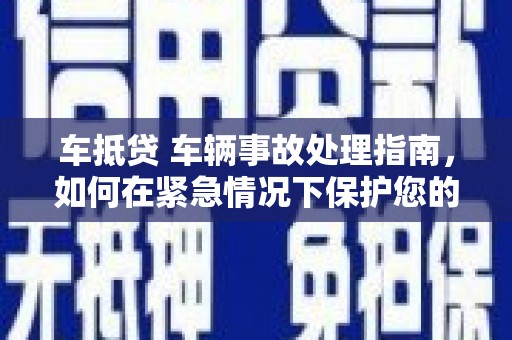 津南车抵贷 车辆事故处理指南，如何在紧急情况下保护您的资产