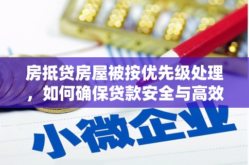 温岭房抵贷房屋被按优先级处理，如何确保贷款安全与高效？