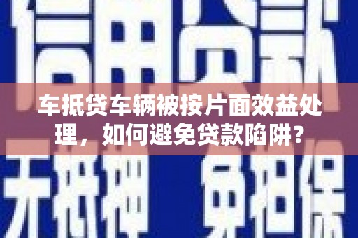友谊车抵贷车辆被按片面效益处理，如何避免贷款陷阱？