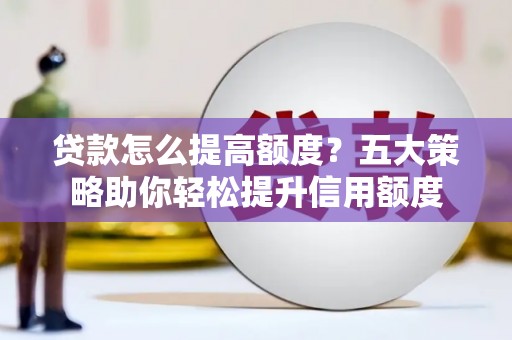 九龙贷款怎么提高额度？五大策略助你轻松提升信用额度