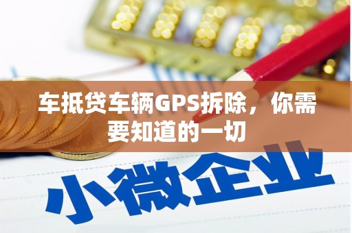 铅山车抵贷车辆GPS拆除，你需要知道的一切