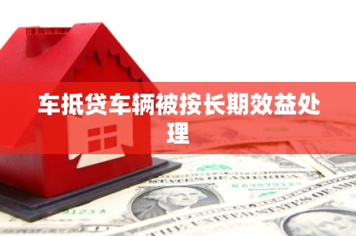 柯桥车抵贷车辆被按长期效益处理