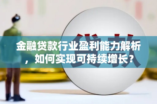 无极金融贷款行业盈利能力解析，如何实现可持续增长？