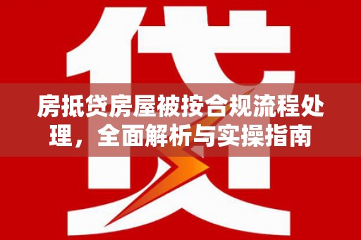元宝山房抵贷房屋被按合规流程处理，全面解析与实操指南