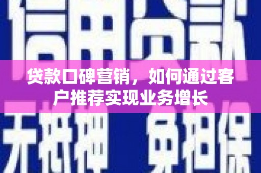 雨山贷款口碑营销，如何通过客户推荐实现业务增长
