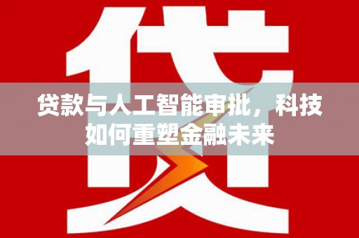 辽宁贷款与人工智能审批，科技如何重塑金融未来