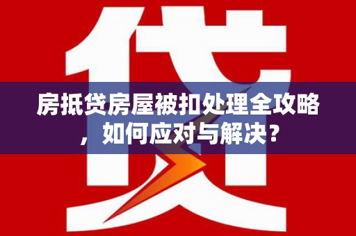 徐水房抵贷房屋被扣处理全攻略，如何应对与解决？