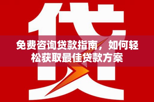 岳塘免费咨询贷款指南，如何轻松获取最佳贷款方案