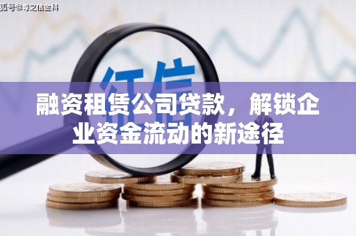 徐水融资租赁公司贷款，解锁企业资金流动的新途径