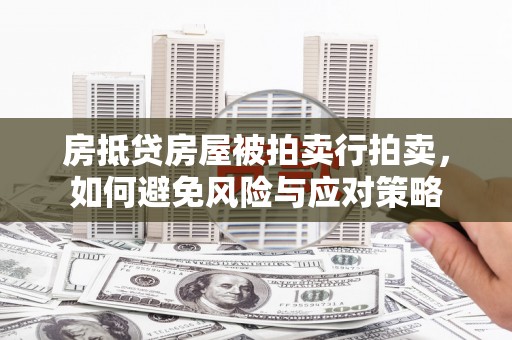丰县房抵贷房屋被拍卖行拍卖，如何避免风险与应对策略