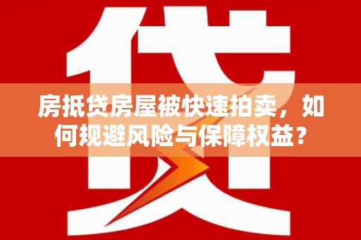 平远房抵贷房屋被快速拍卖，如何规避风险与保障权益？