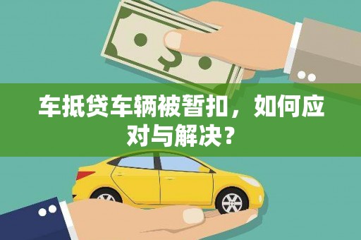 望江车抵贷车辆被暂扣，如何应对与解决？