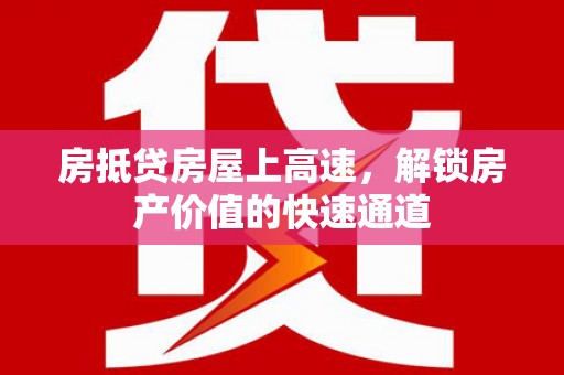 兰溪房抵贷房屋上高速，解锁房产价值的快速通道