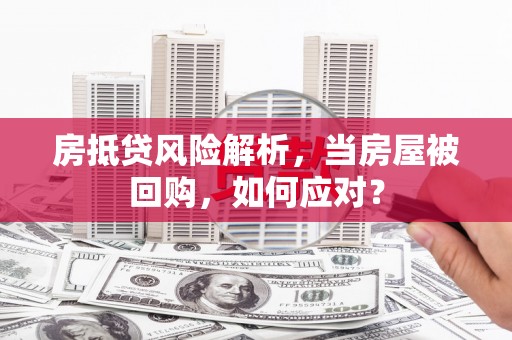温岭房抵贷风险解析，当房屋被回购，如何应对？