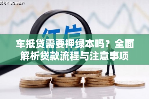 归仁车抵贷需要押绿本吗？全面解析贷款流程与注意事项