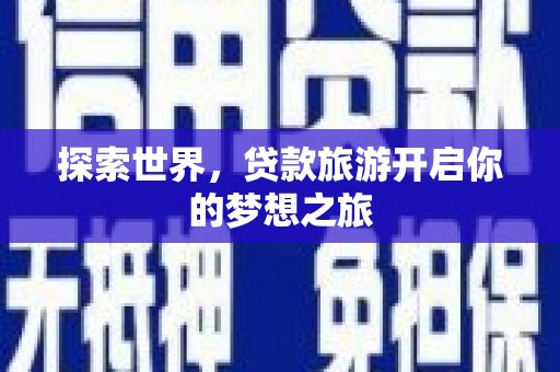 归仁探索世界，贷款旅游开启你的梦想之旅