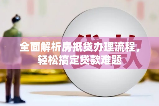 临武全面解析房抵贷办理流程，轻松搞定贷款难题