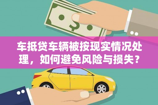 瑶海车抵贷车辆被按现实情况处理，如何避免风险与损失？