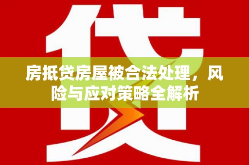 罗江房抵贷房屋被合法处理，风险与应对策略全解析