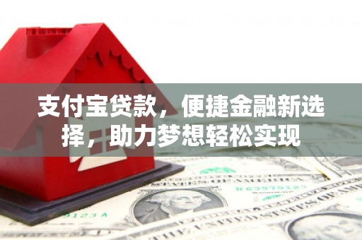 宁津支付宝贷款，便捷金融新选择，助力梦想轻松实现