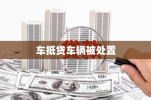 黄江车抵贷车辆被处置