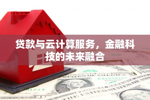 莒县贷款与云计算服务，金融科技的未来融合