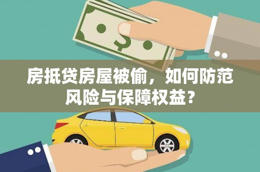 平桂房抵贷房屋被偷，如何防范风险与保障权益？