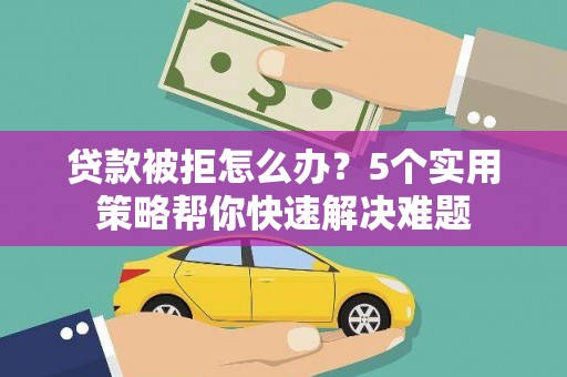 濉溪贷款被拒怎么办？5个实用策略帮你快速解决难题