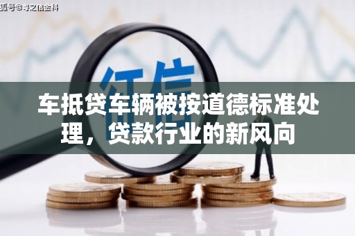 杨梅车抵贷车辆被按道德标准处理，贷款行业的新风向