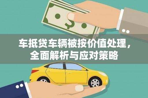 杨梅车抵贷车辆被按价值处理，全面解析与应对策略