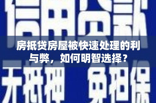 彝良房抵贷房屋被快速处理的利与弊，如何明智选择？