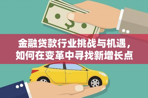 罗江金融贷款行业挑战与机遇，如何在变革中寻找新增长点