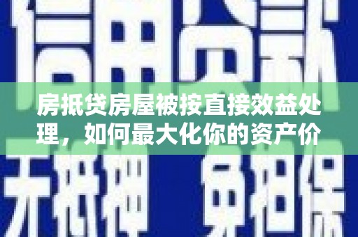 春日房抵贷房屋被按直接效益处理，如何最大化你的资产价值？