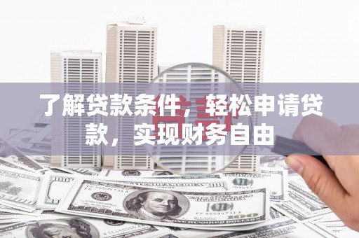 灵宝了解贷款条件，轻松申请贷款，实现财务自由