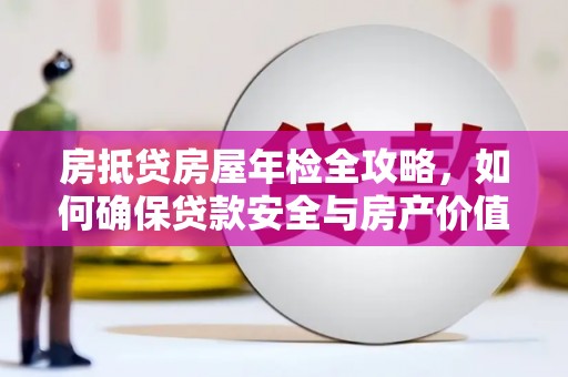 辽宁房抵贷房屋年检全攻略，如何确保贷款安全与房产价值