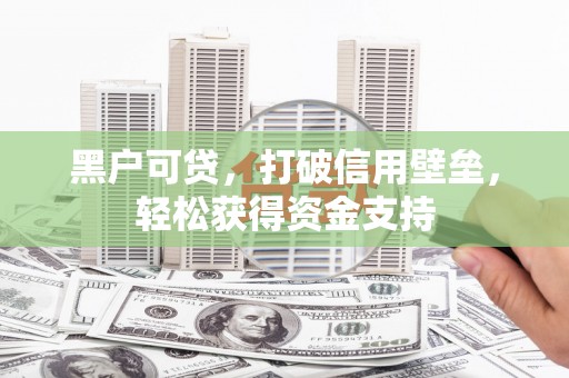 平度黑户可贷，打破信用壁垒，轻松获得资金支持