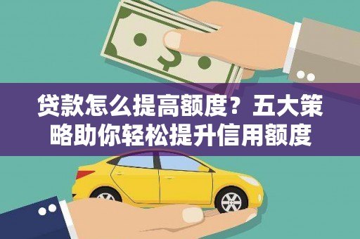 安达贷款怎么提高额度？五大策略助你轻松提升信用额度