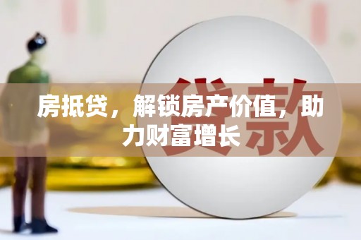 云阳房抵贷，解锁房产价值，助力财富增长