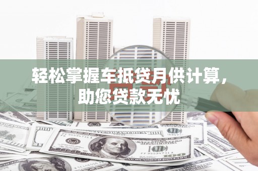 大涌轻松掌握车抵贷月供计算，助您贷款无忧