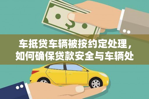十堰车抵贷车辆被按约定处理，如何确保贷款安全与车辆处置？