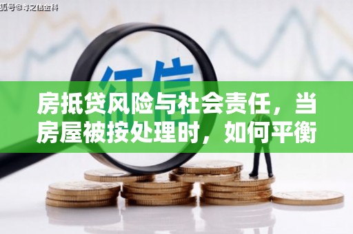 荃湾房抵贷风险与社会责任，当房屋被按处理时，如何平衡利益？