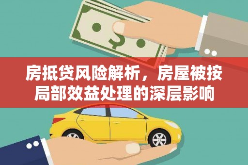 昌图房抵贷风险解析，房屋被按局部效益处理的深层影响